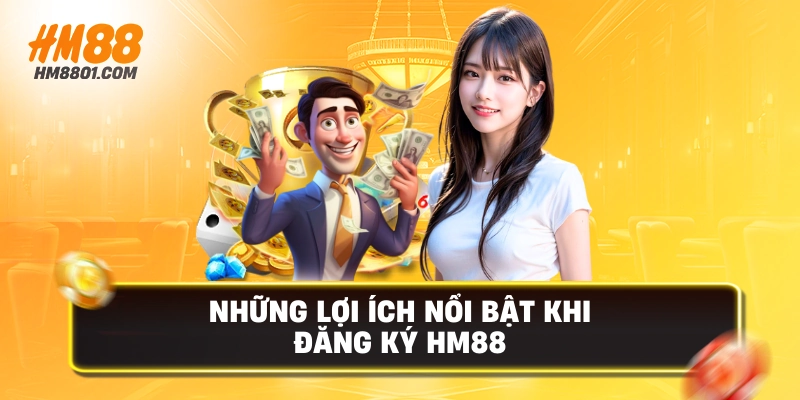 Những lợi ích nổi bật khi đăng ký hm88